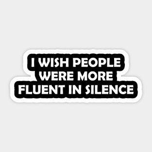 I WISH PEOPLE WERE MORE FLUENT IN SILENCE Sticker